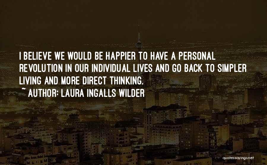 Laura Ingalls Wilder Quotes: I Believe We Would Be Happier To Have A Personal Revolution In Our Individual Lives And Go Back To Simpler