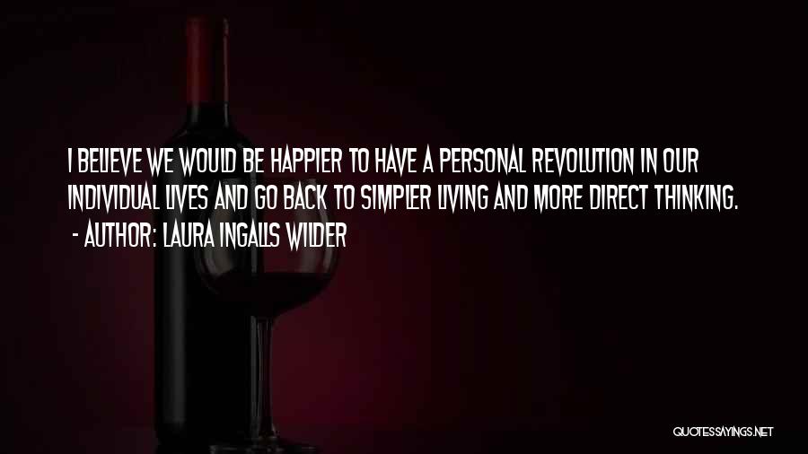 Laura Ingalls Wilder Quotes: I Believe We Would Be Happier To Have A Personal Revolution In Our Individual Lives And Go Back To Simpler