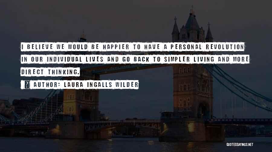 Laura Ingalls Wilder Quotes: I Believe We Would Be Happier To Have A Personal Revolution In Our Individual Lives And Go Back To Simpler