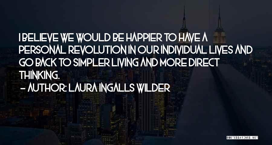 Laura Ingalls Wilder Quotes: I Believe We Would Be Happier To Have A Personal Revolution In Our Individual Lives And Go Back To Simpler