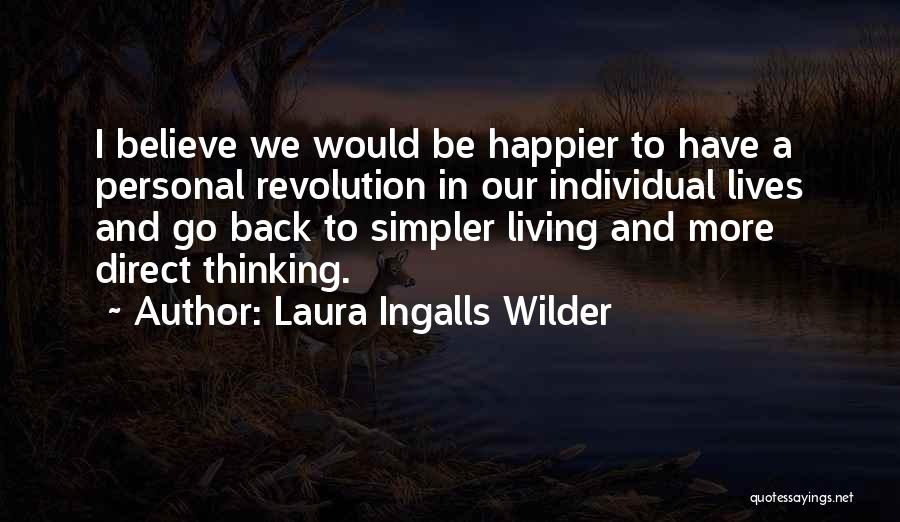 Laura Ingalls Wilder Quotes: I Believe We Would Be Happier To Have A Personal Revolution In Our Individual Lives And Go Back To Simpler