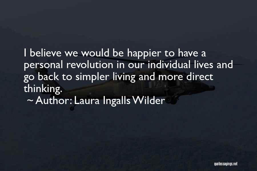 Laura Ingalls Wilder Quotes: I Believe We Would Be Happier To Have A Personal Revolution In Our Individual Lives And Go Back To Simpler