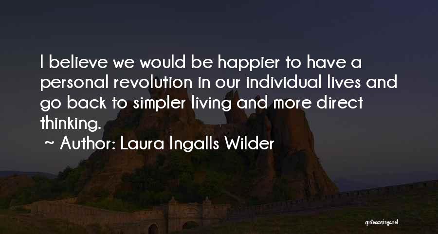 Laura Ingalls Wilder Quotes: I Believe We Would Be Happier To Have A Personal Revolution In Our Individual Lives And Go Back To Simpler