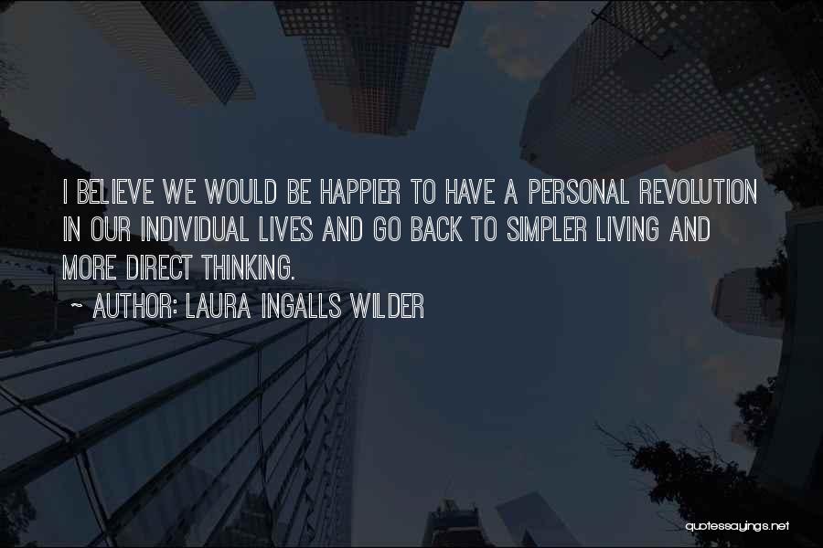 Laura Ingalls Wilder Quotes: I Believe We Would Be Happier To Have A Personal Revolution In Our Individual Lives And Go Back To Simpler