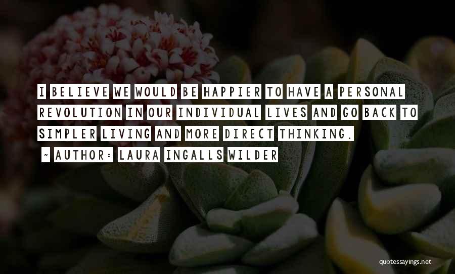 Laura Ingalls Wilder Quotes: I Believe We Would Be Happier To Have A Personal Revolution In Our Individual Lives And Go Back To Simpler