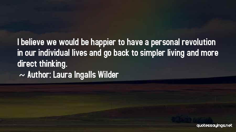 Laura Ingalls Wilder Quotes: I Believe We Would Be Happier To Have A Personal Revolution In Our Individual Lives And Go Back To Simpler