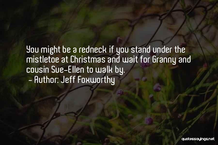 Jeff Foxworthy Quotes: You Might Be A Redneck If You Stand Under The Mistletoe At Christmas And Wait For Granny And Cousin Sue-ellen