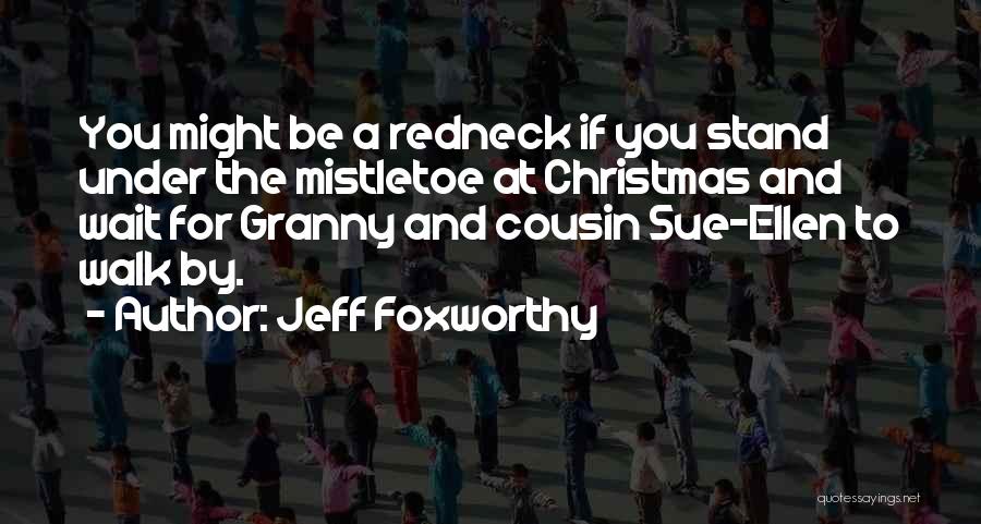 Jeff Foxworthy Quotes: You Might Be A Redneck If You Stand Under The Mistletoe At Christmas And Wait For Granny And Cousin Sue-ellen