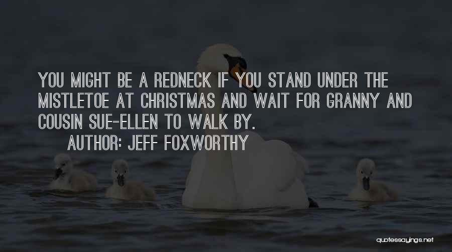 Jeff Foxworthy Quotes: You Might Be A Redneck If You Stand Under The Mistletoe At Christmas And Wait For Granny And Cousin Sue-ellen