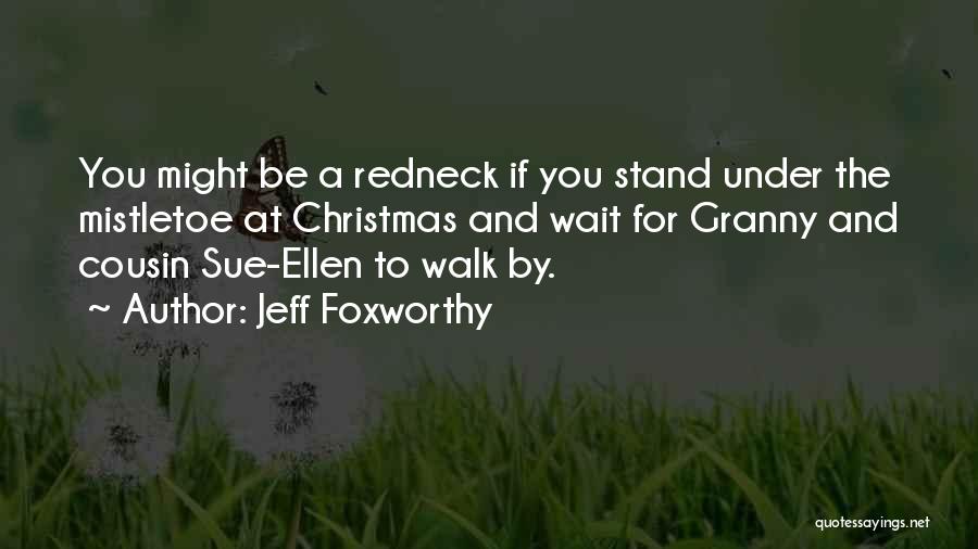 Jeff Foxworthy Quotes: You Might Be A Redneck If You Stand Under The Mistletoe At Christmas And Wait For Granny And Cousin Sue-ellen