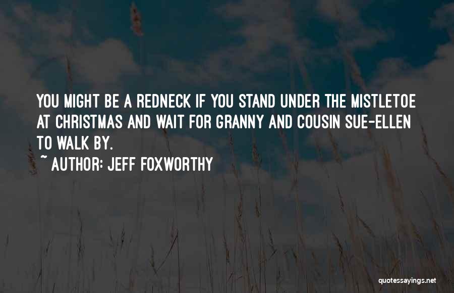 Jeff Foxworthy Quotes: You Might Be A Redneck If You Stand Under The Mistletoe At Christmas And Wait For Granny And Cousin Sue-ellen