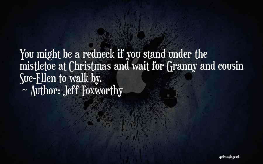 Jeff Foxworthy Quotes: You Might Be A Redneck If You Stand Under The Mistletoe At Christmas And Wait For Granny And Cousin Sue-ellen