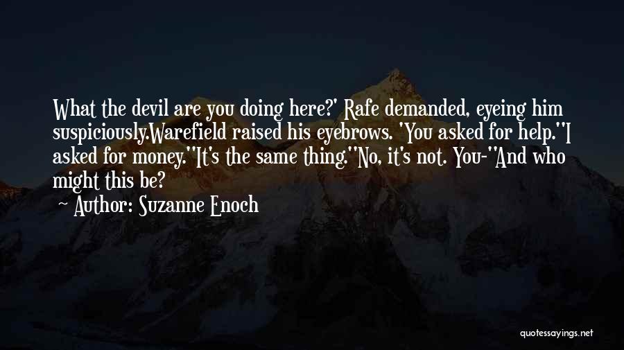 Suzanne Enoch Quotes: What The Devil Are You Doing Here?' Rafe Demanded, Eyeing Him Suspiciously.warefield Raised His Eyebrows. 'you Asked For Help.''i Asked