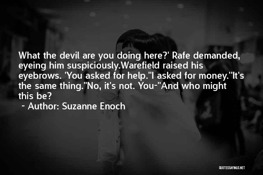 Suzanne Enoch Quotes: What The Devil Are You Doing Here?' Rafe Demanded, Eyeing Him Suspiciously.warefield Raised His Eyebrows. 'you Asked For Help.''i Asked