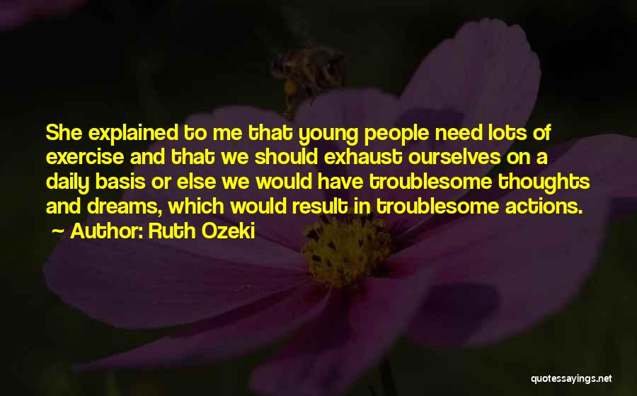 Ruth Ozeki Quotes: She Explained To Me That Young People Need Lots Of Exercise And That We Should Exhaust Ourselves On A Daily