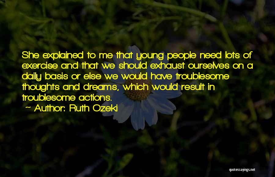 Ruth Ozeki Quotes: She Explained To Me That Young People Need Lots Of Exercise And That We Should Exhaust Ourselves On A Daily