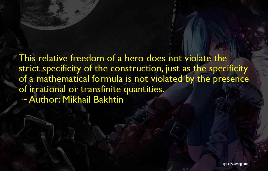 Mikhail Bakhtin Quotes: This Relative Freedom Of A Hero Does Not Violate The Strict Specificity Of The Construction, Just As The Specificity Of