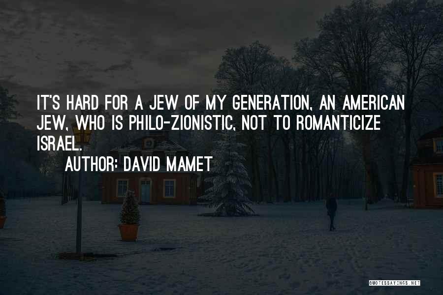 David Mamet Quotes: It's Hard For A Jew Of My Generation, An American Jew, Who Is Philo-zionistic, Not To Romanticize Israel.