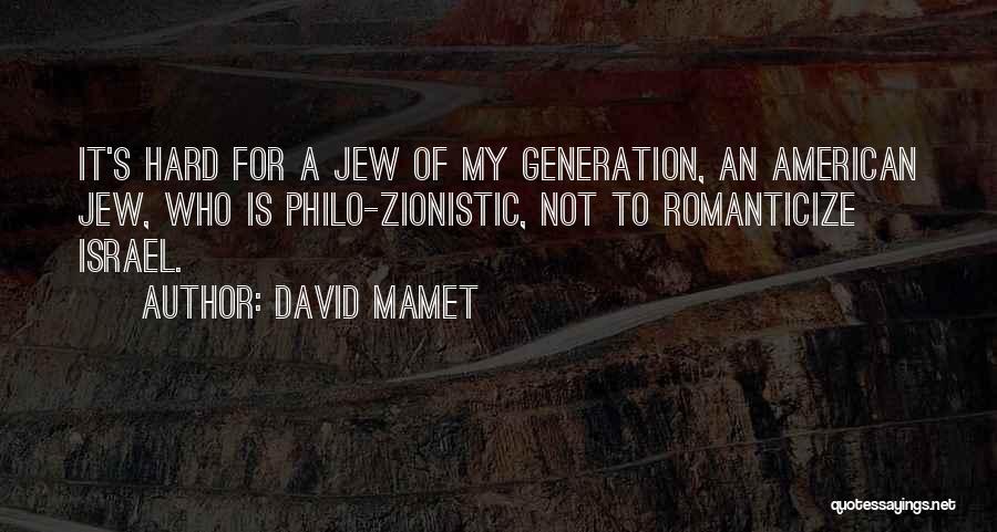 David Mamet Quotes: It's Hard For A Jew Of My Generation, An American Jew, Who Is Philo-zionistic, Not To Romanticize Israel.