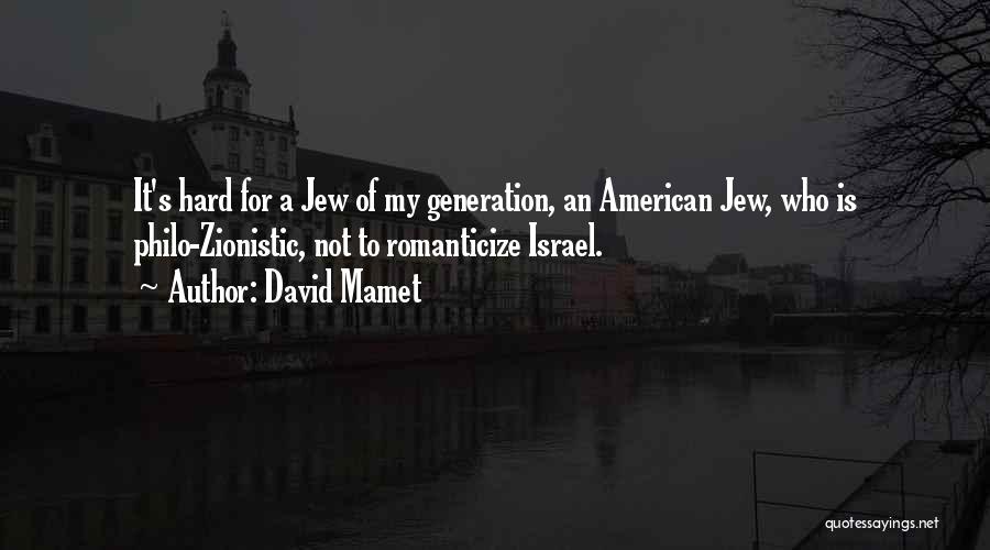 David Mamet Quotes: It's Hard For A Jew Of My Generation, An American Jew, Who Is Philo-zionistic, Not To Romanticize Israel.