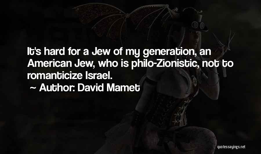 David Mamet Quotes: It's Hard For A Jew Of My Generation, An American Jew, Who Is Philo-zionistic, Not To Romanticize Israel.