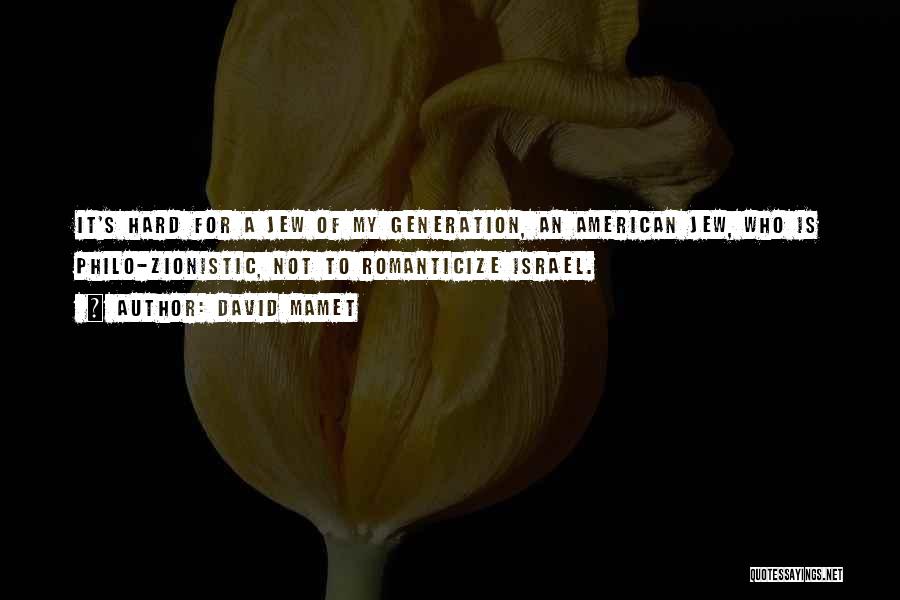 David Mamet Quotes: It's Hard For A Jew Of My Generation, An American Jew, Who Is Philo-zionistic, Not To Romanticize Israel.