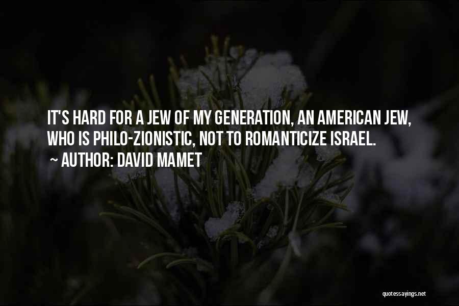 David Mamet Quotes: It's Hard For A Jew Of My Generation, An American Jew, Who Is Philo-zionistic, Not To Romanticize Israel.