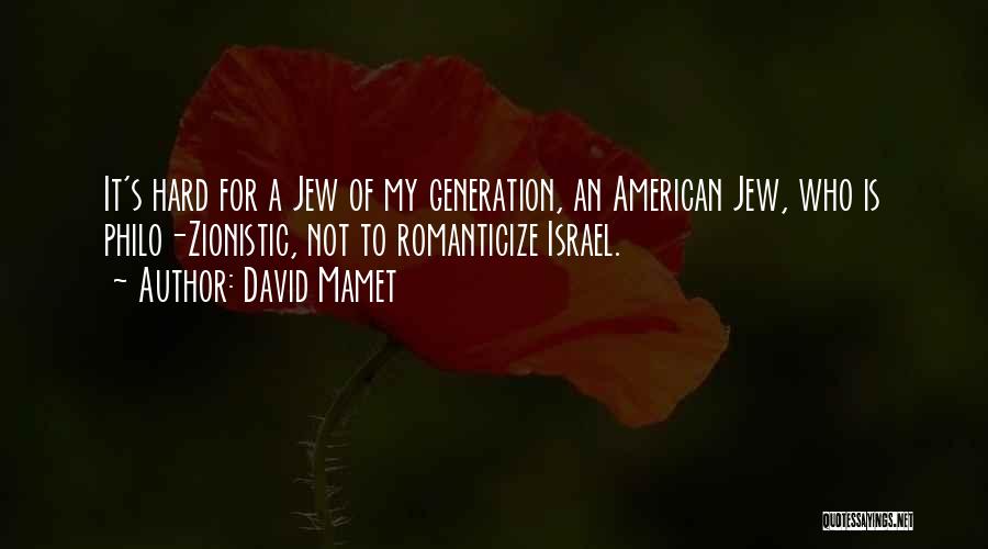 David Mamet Quotes: It's Hard For A Jew Of My Generation, An American Jew, Who Is Philo-zionistic, Not To Romanticize Israel.