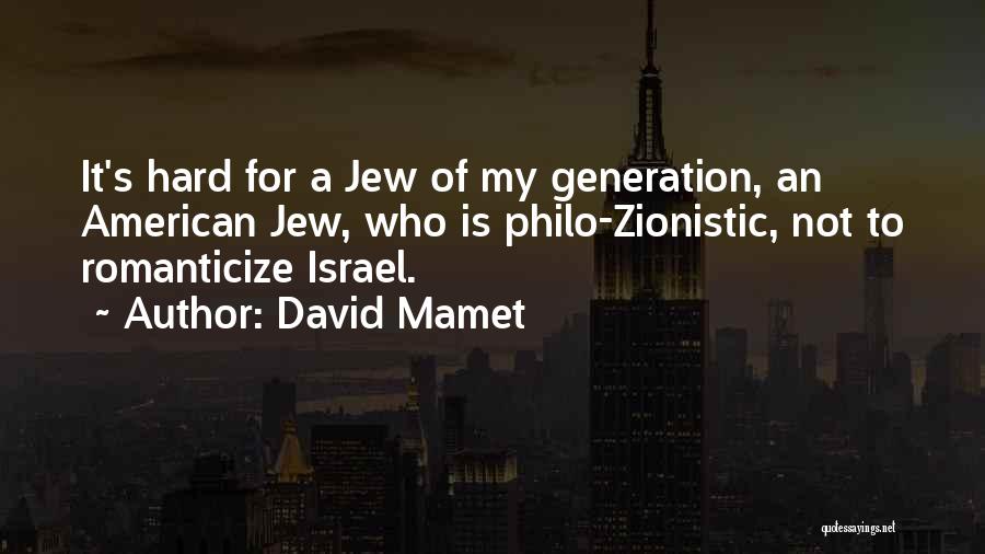 David Mamet Quotes: It's Hard For A Jew Of My Generation, An American Jew, Who Is Philo-zionistic, Not To Romanticize Israel.