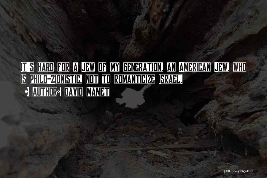 David Mamet Quotes: It's Hard For A Jew Of My Generation, An American Jew, Who Is Philo-zionistic, Not To Romanticize Israel.