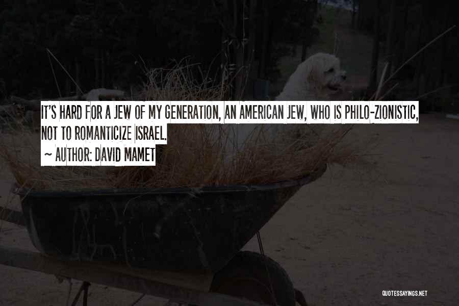 David Mamet Quotes: It's Hard For A Jew Of My Generation, An American Jew, Who Is Philo-zionistic, Not To Romanticize Israel.