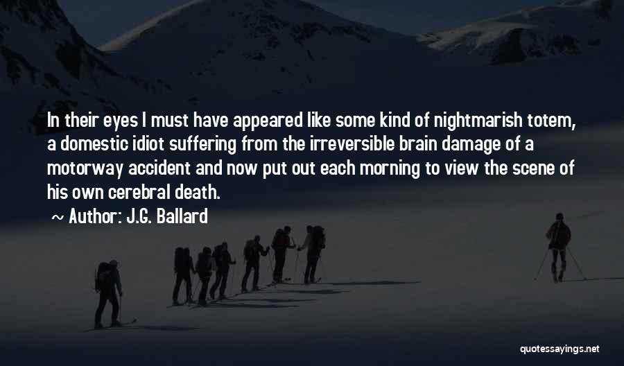 J.G. Ballard Quotes: In Their Eyes I Must Have Appeared Like Some Kind Of Nightmarish Totem, A Domestic Idiot Suffering From The Irreversible