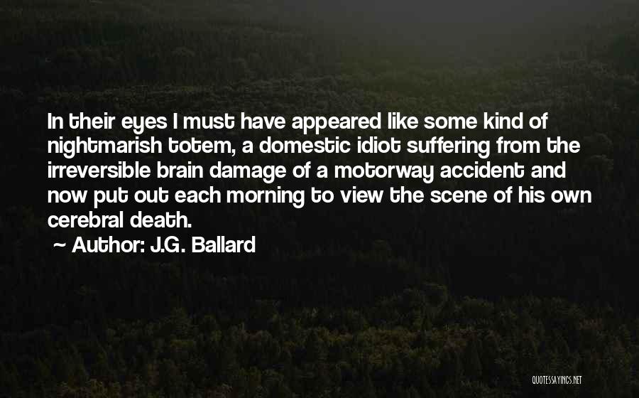 J.G. Ballard Quotes: In Their Eyes I Must Have Appeared Like Some Kind Of Nightmarish Totem, A Domestic Idiot Suffering From The Irreversible