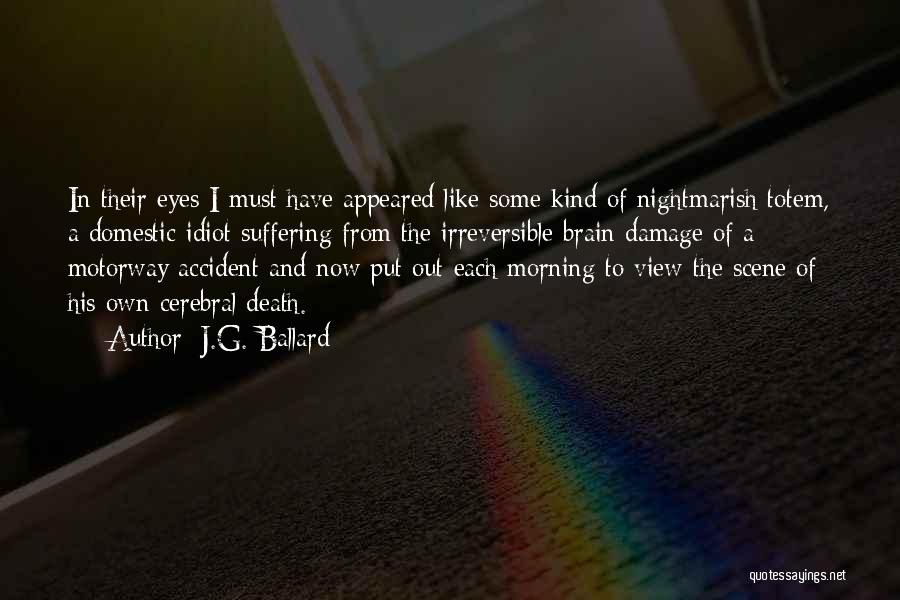 J.G. Ballard Quotes: In Their Eyes I Must Have Appeared Like Some Kind Of Nightmarish Totem, A Domestic Idiot Suffering From The Irreversible