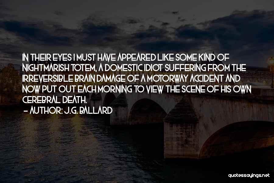 J.G. Ballard Quotes: In Their Eyes I Must Have Appeared Like Some Kind Of Nightmarish Totem, A Domestic Idiot Suffering From The Irreversible