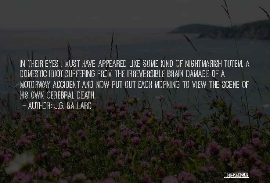 J.G. Ballard Quotes: In Their Eyes I Must Have Appeared Like Some Kind Of Nightmarish Totem, A Domestic Idiot Suffering From The Irreversible