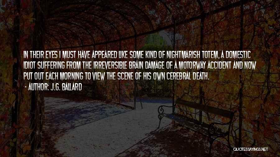 J.G. Ballard Quotes: In Their Eyes I Must Have Appeared Like Some Kind Of Nightmarish Totem, A Domestic Idiot Suffering From The Irreversible