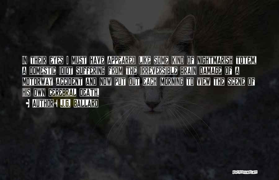 J.G. Ballard Quotes: In Their Eyes I Must Have Appeared Like Some Kind Of Nightmarish Totem, A Domestic Idiot Suffering From The Irreversible