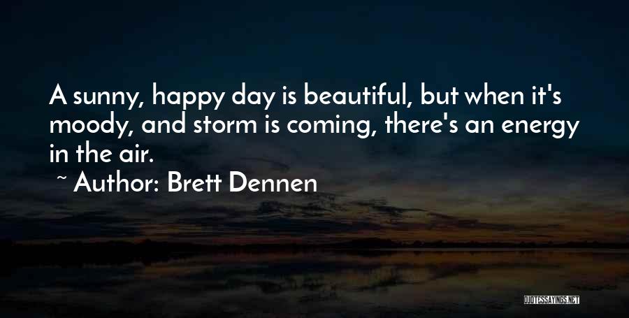 Brett Dennen Quotes: A Sunny, Happy Day Is Beautiful, But When It's Moody, And Storm Is Coming, There's An Energy In The Air.