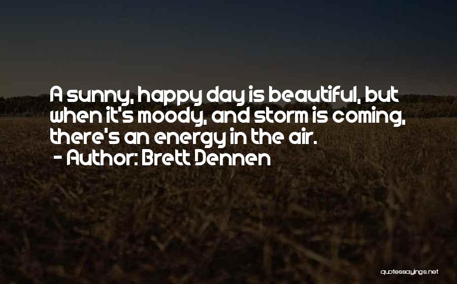 Brett Dennen Quotes: A Sunny, Happy Day Is Beautiful, But When It's Moody, And Storm Is Coming, There's An Energy In The Air.