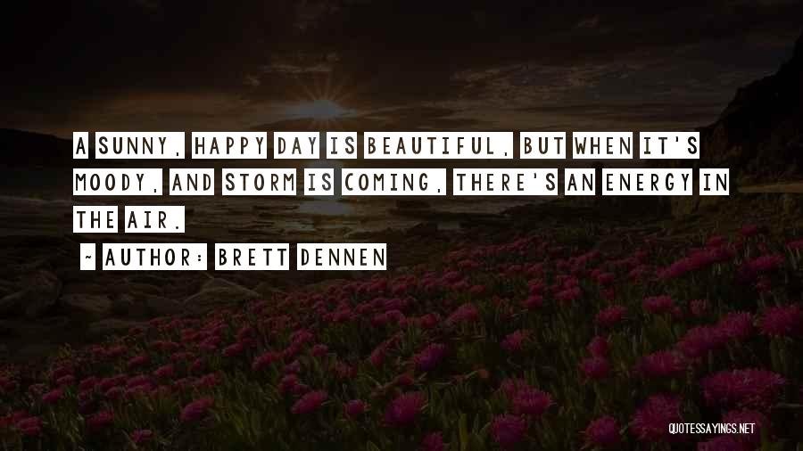 Brett Dennen Quotes: A Sunny, Happy Day Is Beautiful, But When It's Moody, And Storm Is Coming, There's An Energy In The Air.