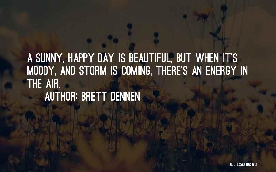 Brett Dennen Quotes: A Sunny, Happy Day Is Beautiful, But When It's Moody, And Storm Is Coming, There's An Energy In The Air.