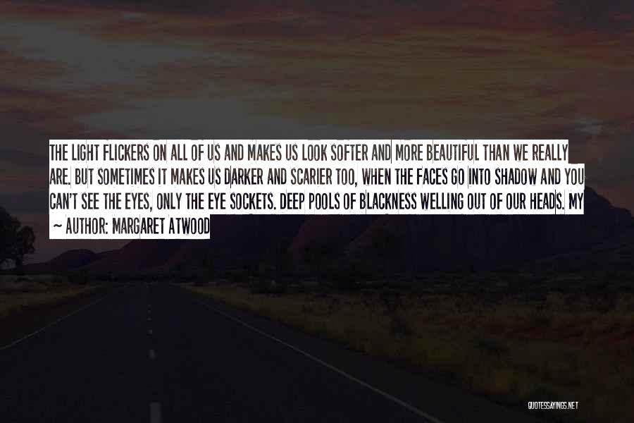 Margaret Atwood Quotes: The Light Flickers On All Of Us And Makes Us Look Softer And More Beautiful Than We Really Are. But