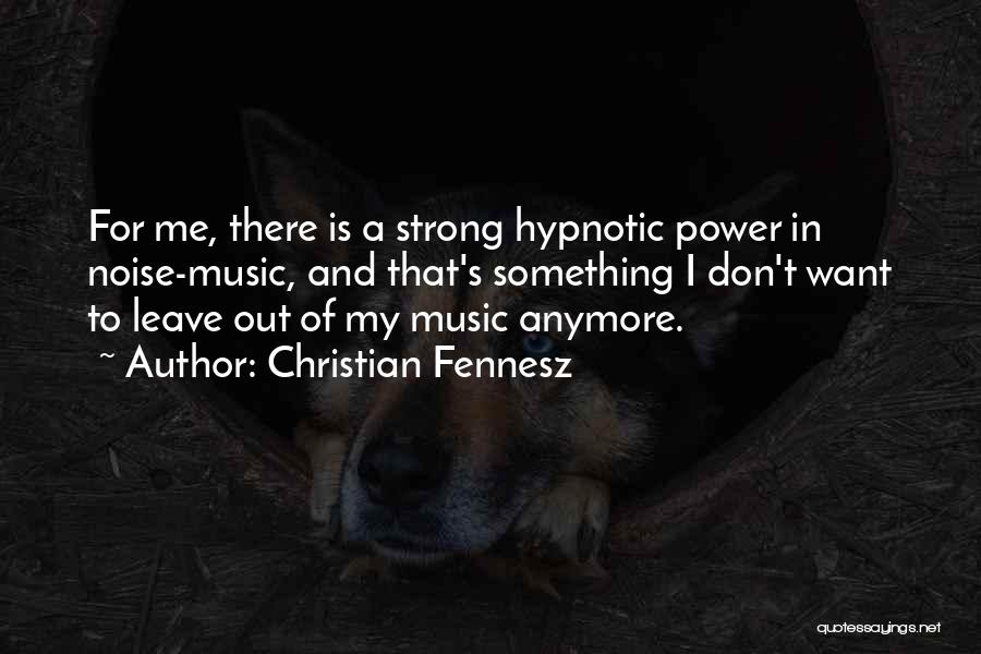 Christian Fennesz Quotes: For Me, There Is A Strong Hypnotic Power In Noise-music, And That's Something I Don't Want To Leave Out Of