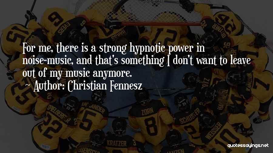 Christian Fennesz Quotes: For Me, There Is A Strong Hypnotic Power In Noise-music, And That's Something I Don't Want To Leave Out Of