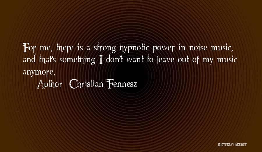 Christian Fennesz Quotes: For Me, There Is A Strong Hypnotic Power In Noise-music, And That's Something I Don't Want To Leave Out Of