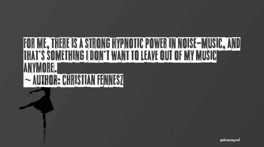 Christian Fennesz Quotes: For Me, There Is A Strong Hypnotic Power In Noise-music, And That's Something I Don't Want To Leave Out Of