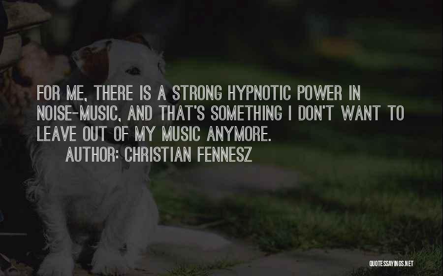 Christian Fennesz Quotes: For Me, There Is A Strong Hypnotic Power In Noise-music, And That's Something I Don't Want To Leave Out Of