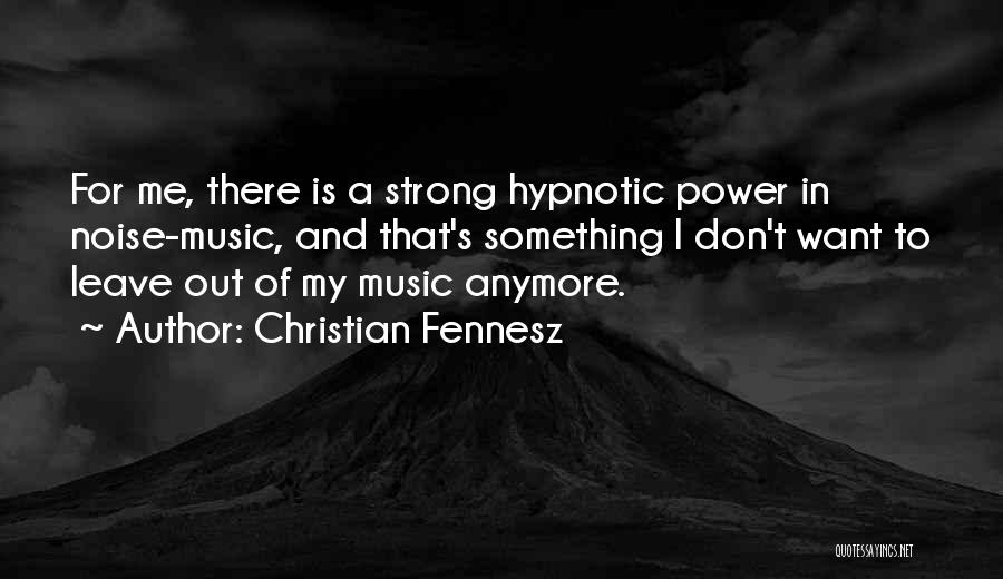 Christian Fennesz Quotes: For Me, There Is A Strong Hypnotic Power In Noise-music, And That's Something I Don't Want To Leave Out Of