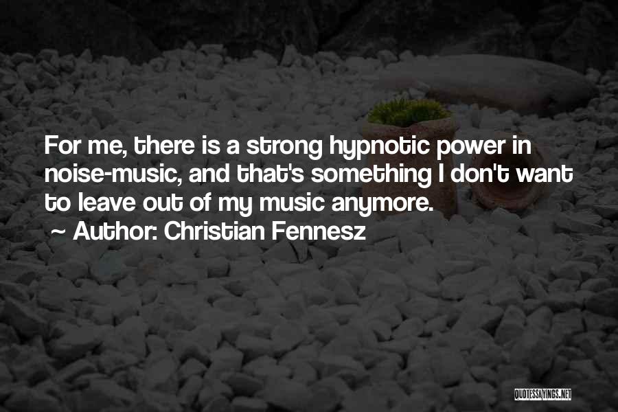 Christian Fennesz Quotes: For Me, There Is A Strong Hypnotic Power In Noise-music, And That's Something I Don't Want To Leave Out Of